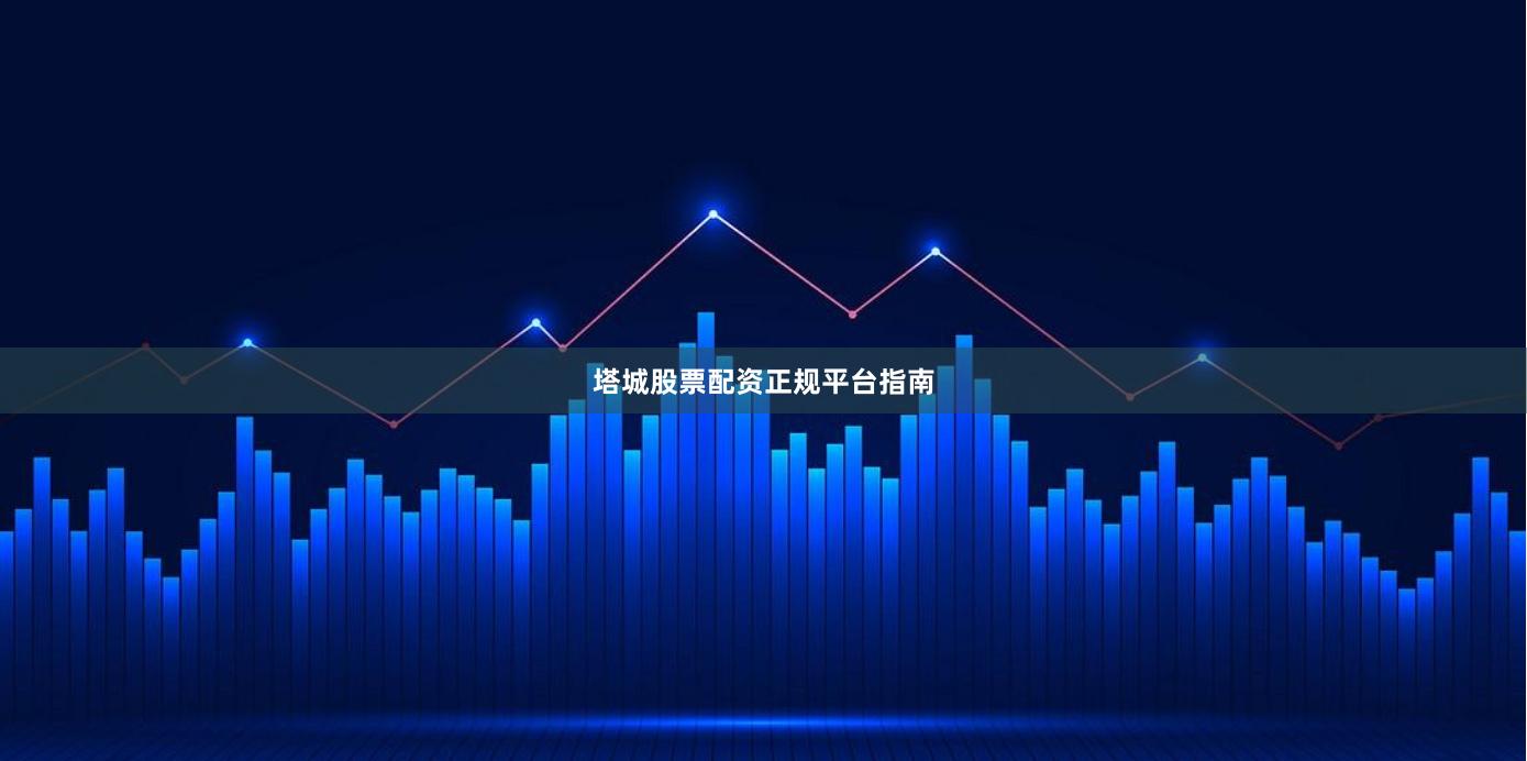 塔城股票配资正规平台指南