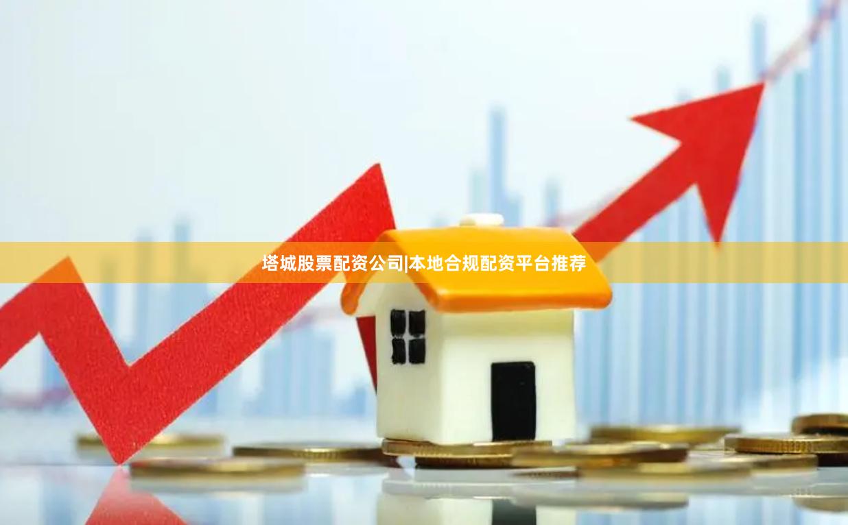 塔城股票配资公司|本地合规配资平台推荐
