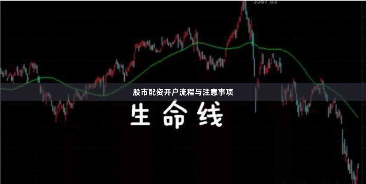 股市配资开户流程与注意事项