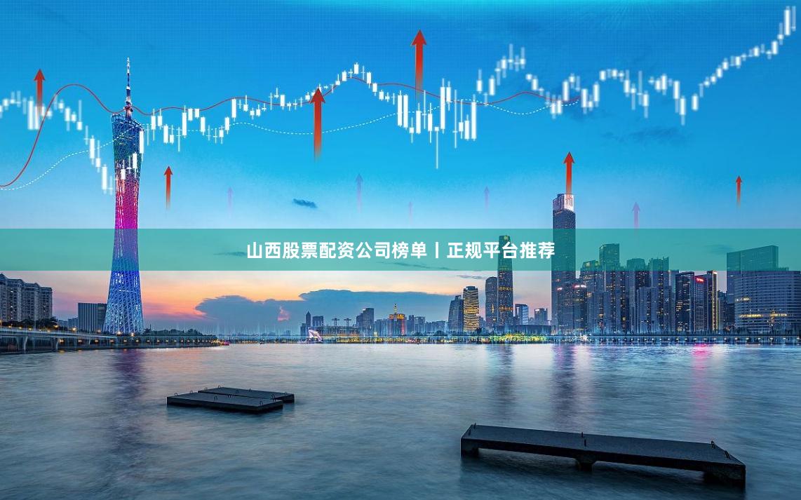山西股票配资公司榜单丨正规平台推荐