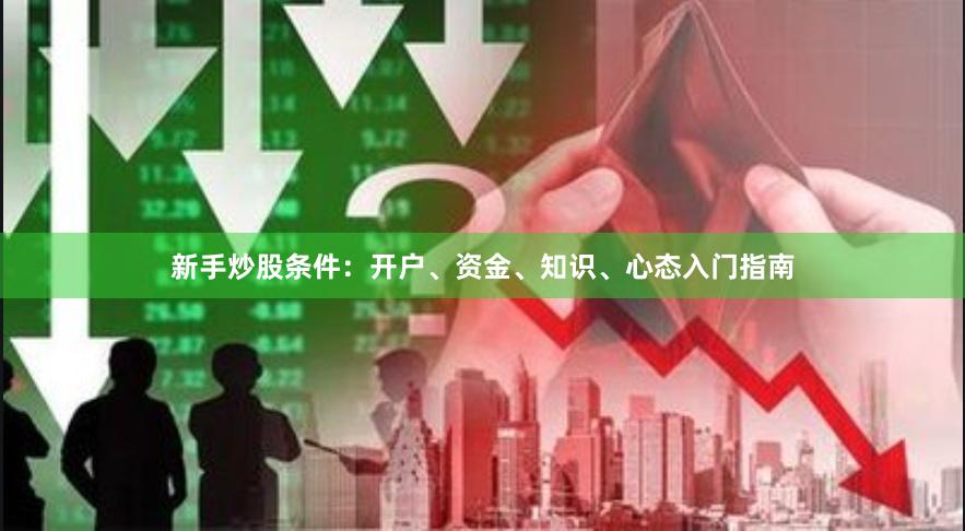 新手炒股条件：开户、资金、知识、心态入门指南