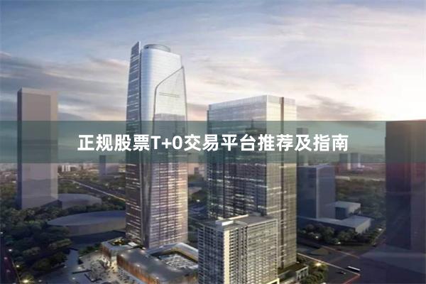 正规股票T+0交易平台推荐及指南