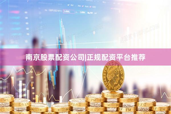 南京股票配资公司|正规配资平台推荐