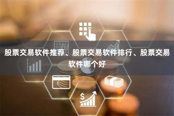 股票交易软件推荐、股票交易软件排行、股票交易软件哪个好