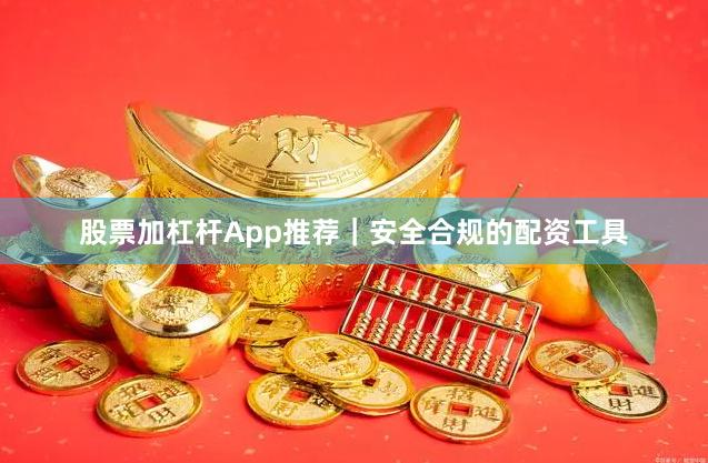 股票加杠杆App推荐｜安全合规的配资工具