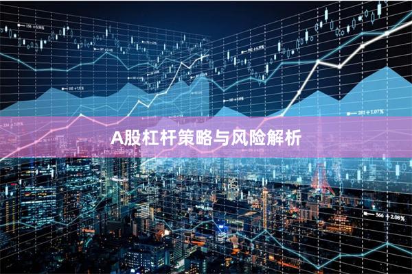 A股杠杆策略与风险解析
