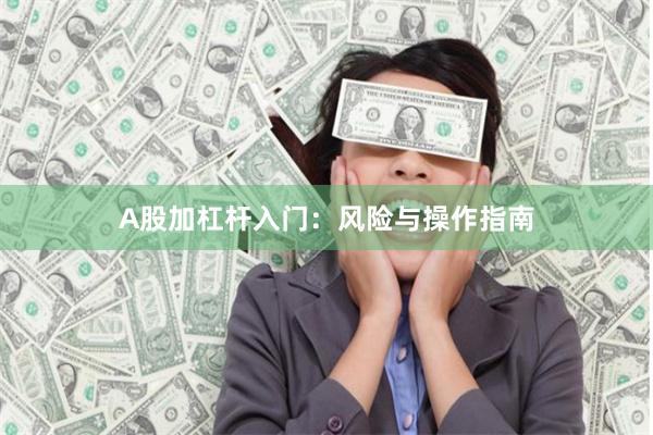 A股加杠杆入门：风险与操作指南