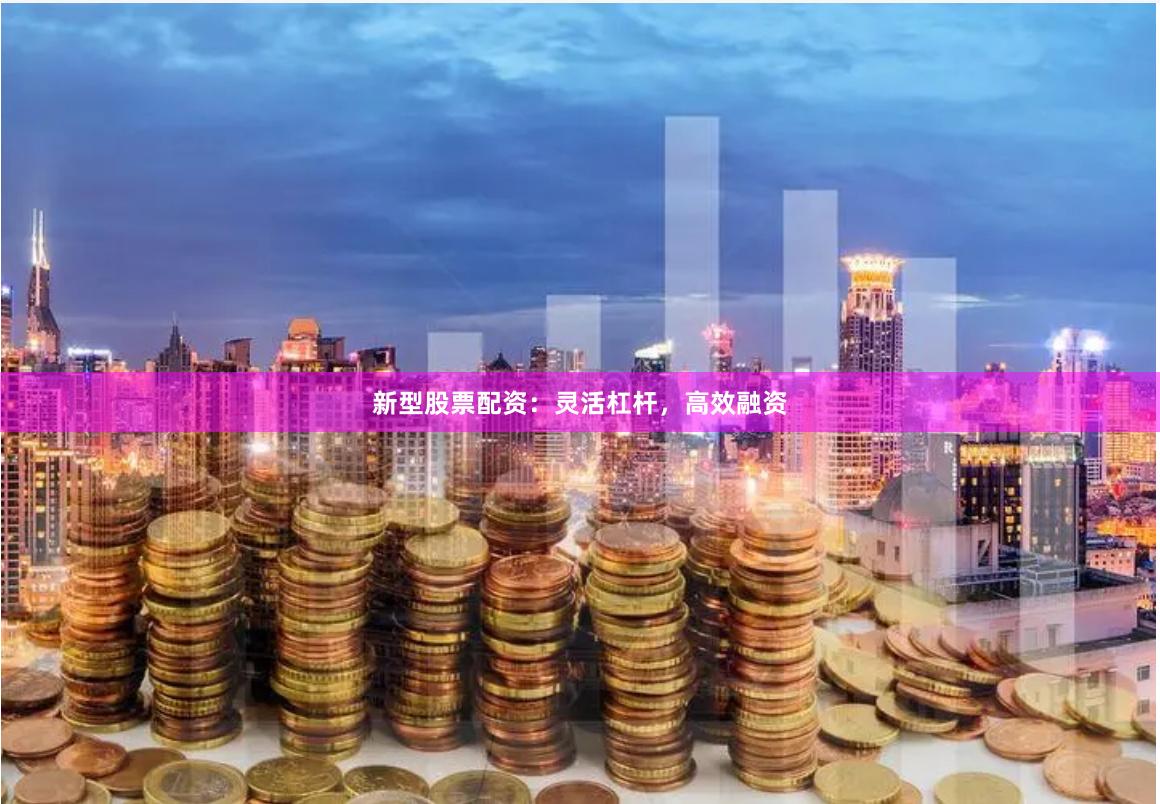 新型股票配资：灵活杠杆，高效融资