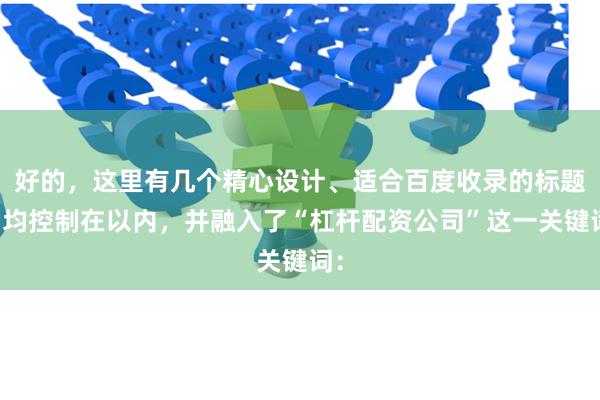 好的，这里有几个精心设计、适合百度收录的标题，均控制在以内，并融入了“杠杆配资公司”这一关键词：