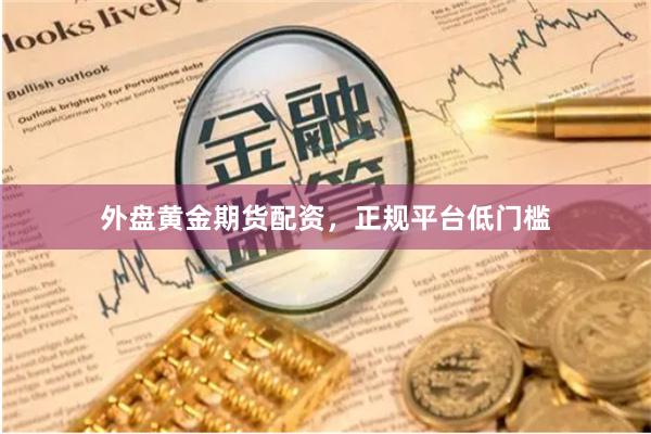外盘黄金期货配资，正规平台低门槛