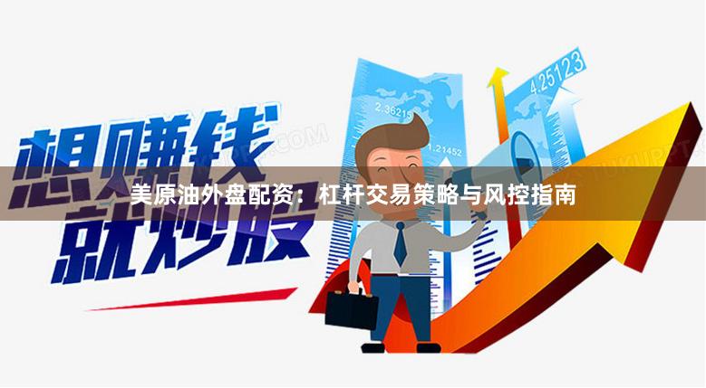 美原油外盘配资：杠杆交易策略与风控指南