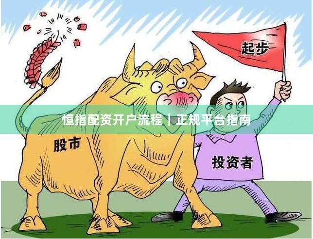 恒指配资开户流程｜正规平台指南