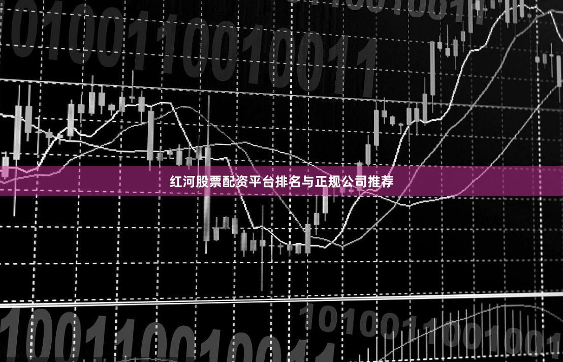 红河股票配资平台排名与正规公司推荐