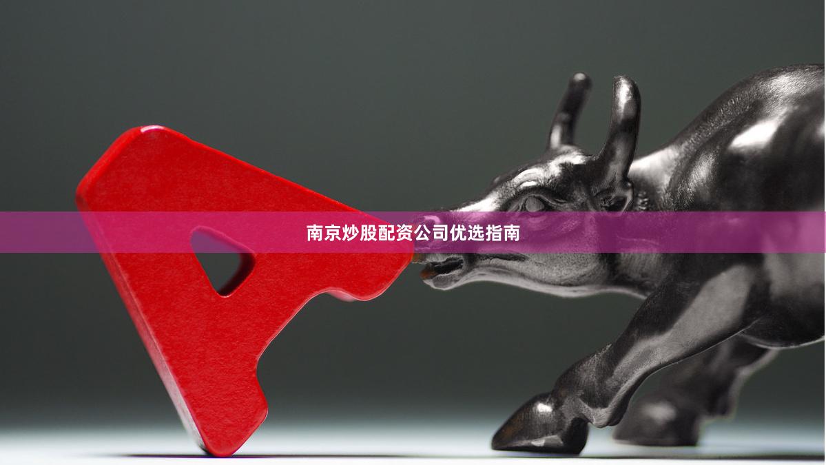 南京炒股配资公司优选指南
